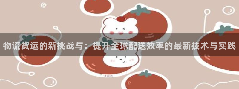超凡国际平台注册：物流货运的新挑战与