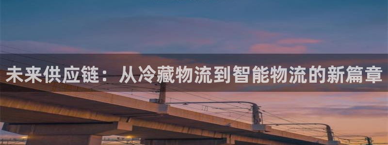 超凡国际官网注册:未来供应链:从冷藏